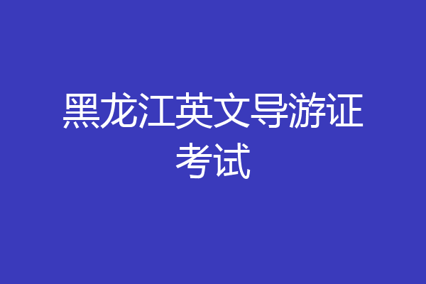 黑龙江英文导游证考试