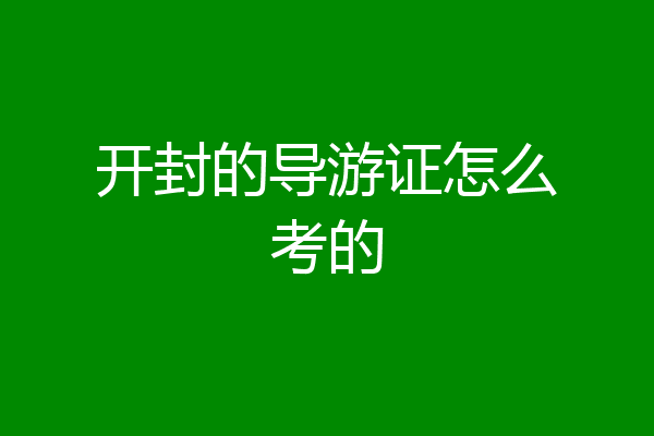 开封的导游证怎么考的