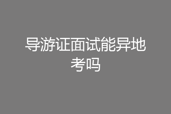 导游证面试能异地考吗