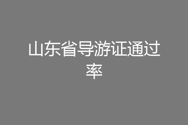 山东省导游证通过率