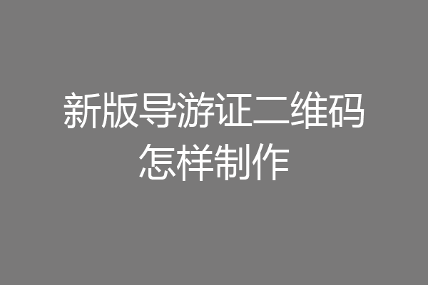 新版导游证二维码怎样制作