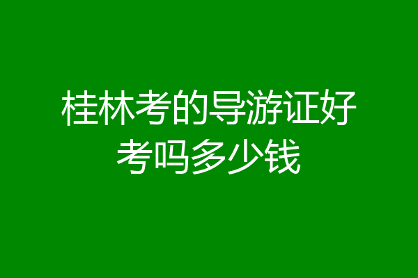 桂林考的导游证好考吗多少钱