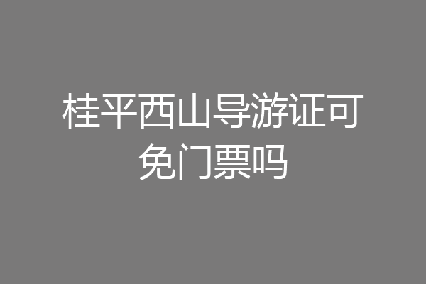 桂平西山导游证可免门票吗