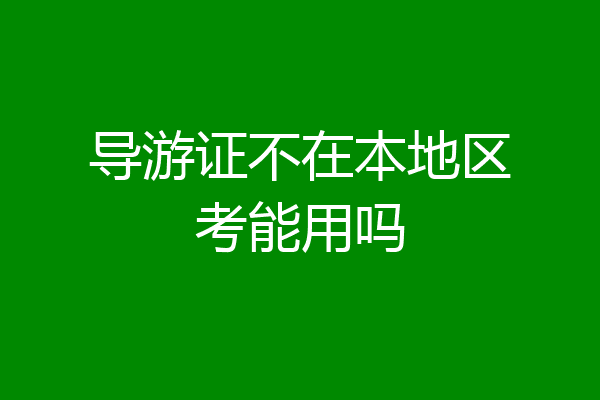 导游证不在本地区考能用吗