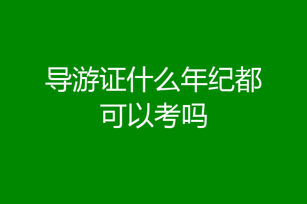 导游证什么年纪都可以考吗