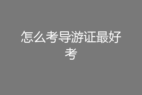 怎么考导游证最好考