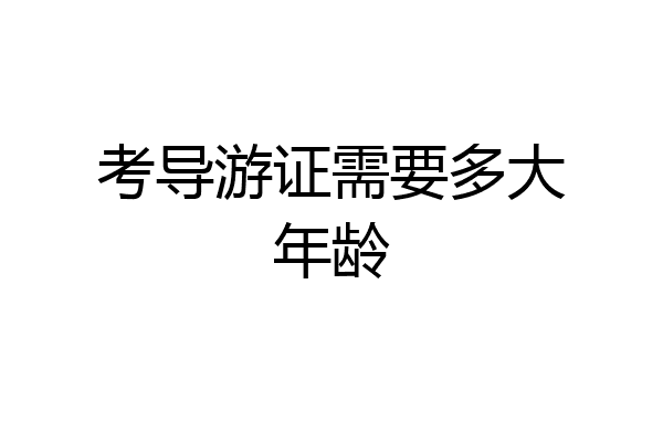 考导游证需要多大年龄