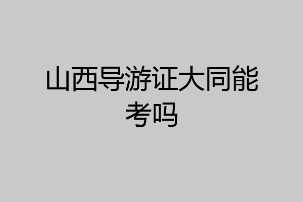 山西导游证大同能考吗