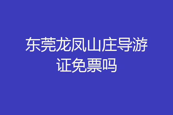 东莞龙凤山庄导游证免票吗
