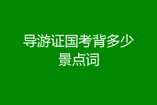 导游证国考背多少景点词