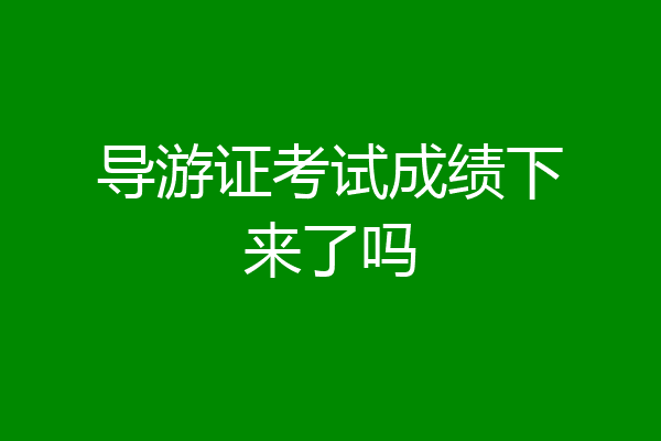 导游证考试成绩下来了吗