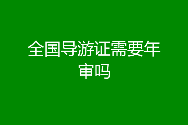 全国导游证需要年审吗