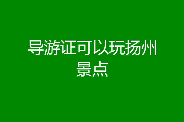 导游证可以玩扬州景点