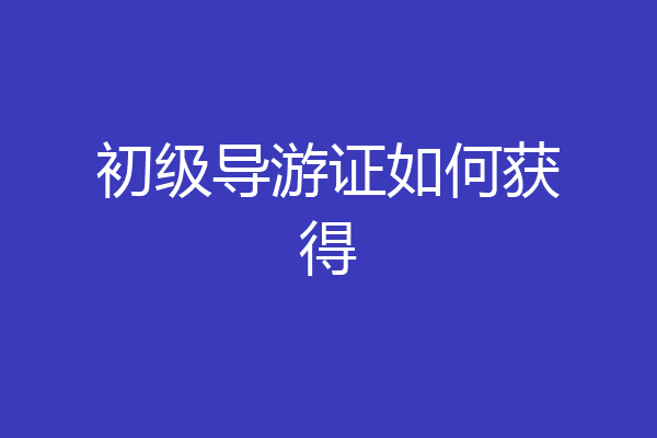 初级导游证如何获得