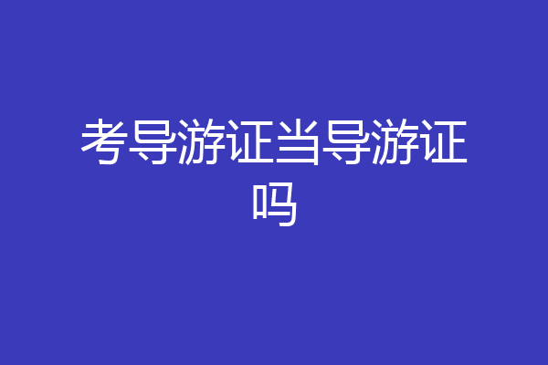 考导游证当导游证吗