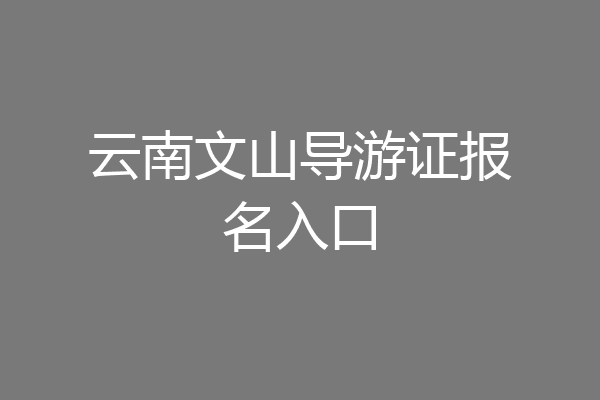 云南文山导游证报名入口