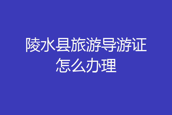陵水县旅游导游证怎么办理