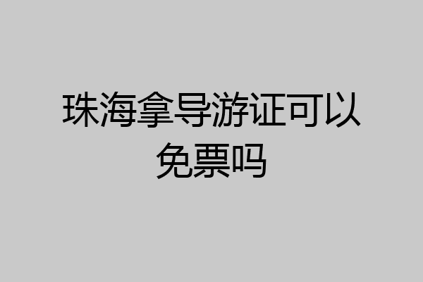 珠海拿导游证可以免票吗
