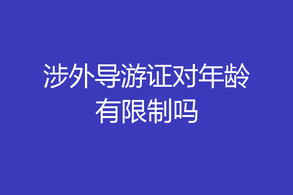 涉外导游证对年龄有限制吗