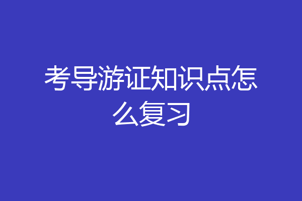 考导游证知识点怎么复习