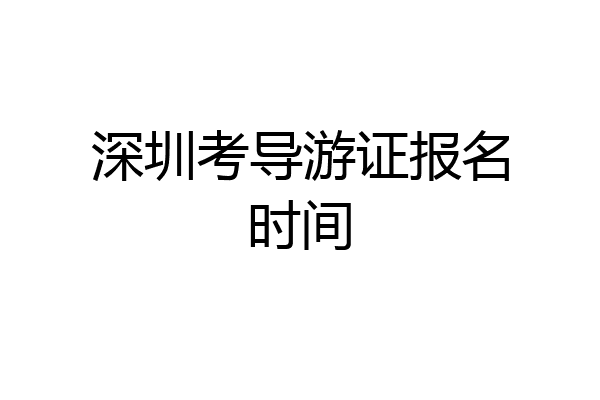 深圳考导游证报名时间