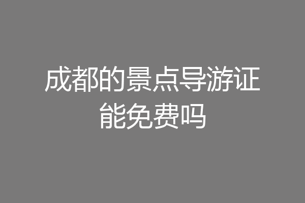 成都的景点导游证能免费吗