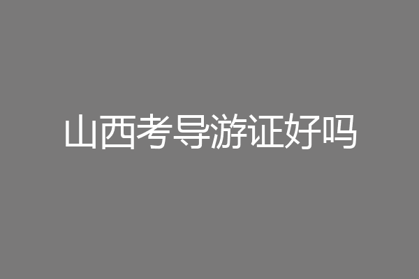 山西考导游证好吗