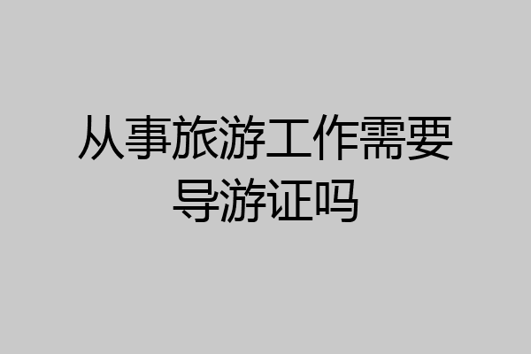 从事旅游工作需要导游证吗