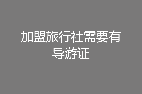 加盟旅行社需要有导游证