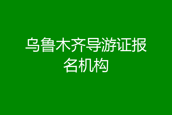 乌鲁木齐导游证报名机构