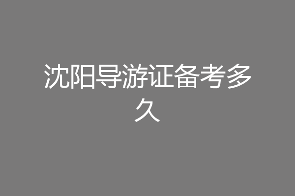沈阳导游证备考多久