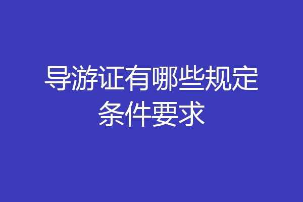 导游证有哪些规定条件要求