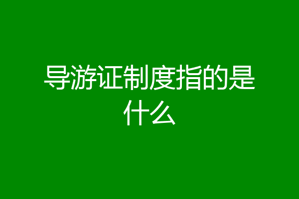 导游证制度指的是什么