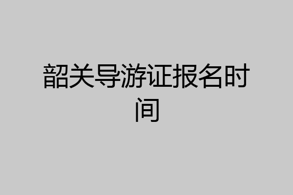 韶关导游证报名时间