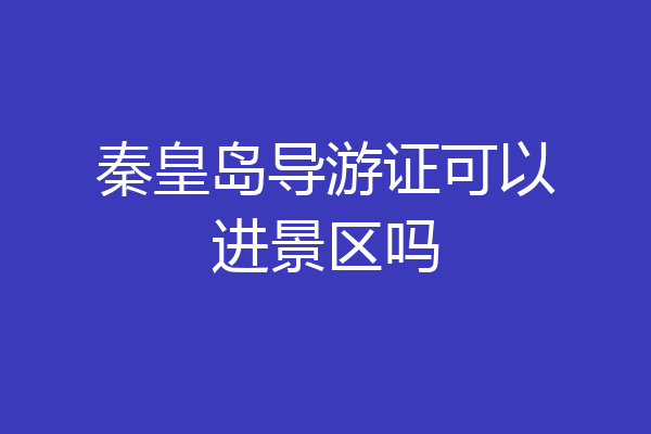 秦皇岛导游证可以进景区吗