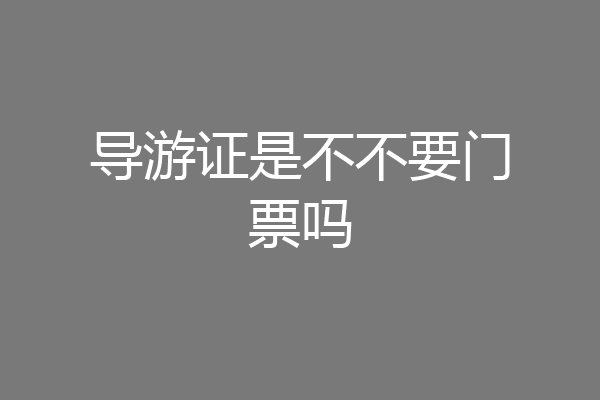 导游证是不不要门票吗