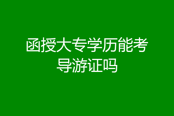 函授大专学历能考导游证吗
