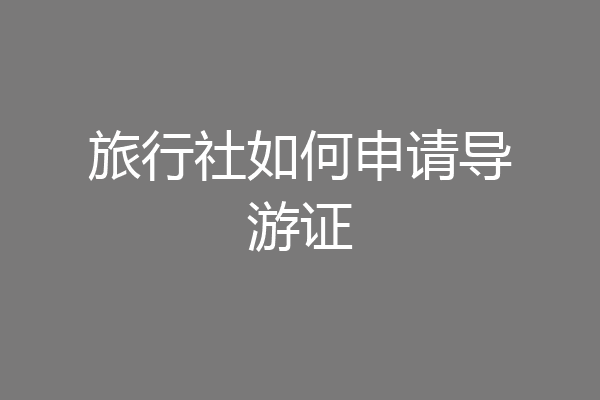 旅行社如何申请导游证