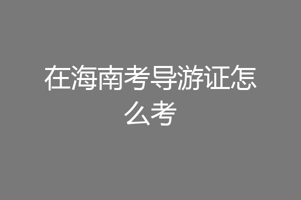 在海南考导游证怎么考