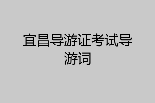 宜昌导游证考试导游词