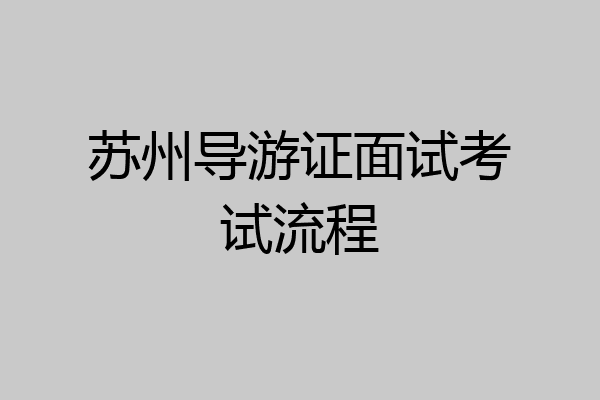 苏州导游证面试考试流程