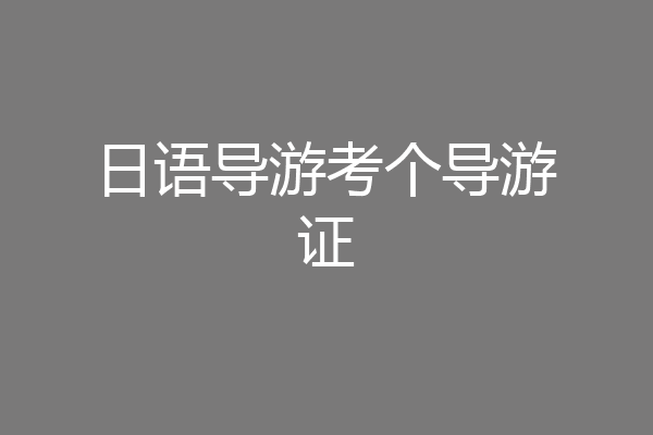 日语导游考个导游证