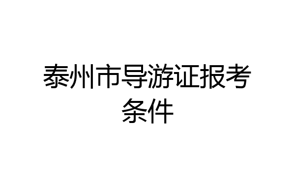 泰州市导游证报考条件