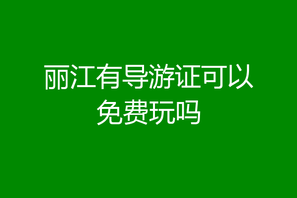 丽江有导游证可以免费玩吗