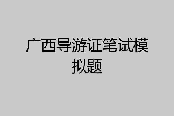 广西导游证笔试模拟题