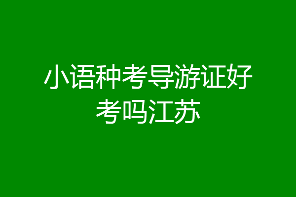 小语种考导游证好考吗江苏