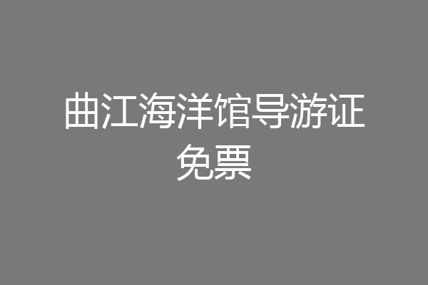 曲江海洋馆导游证免票