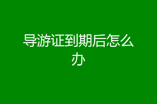 导游证到期后怎么办