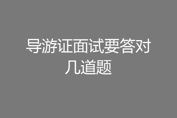导游证面试要答对几道题