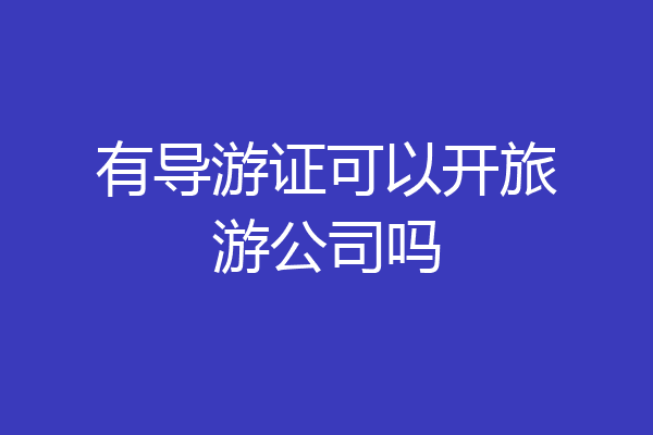 有导游证可以开旅游公司吗